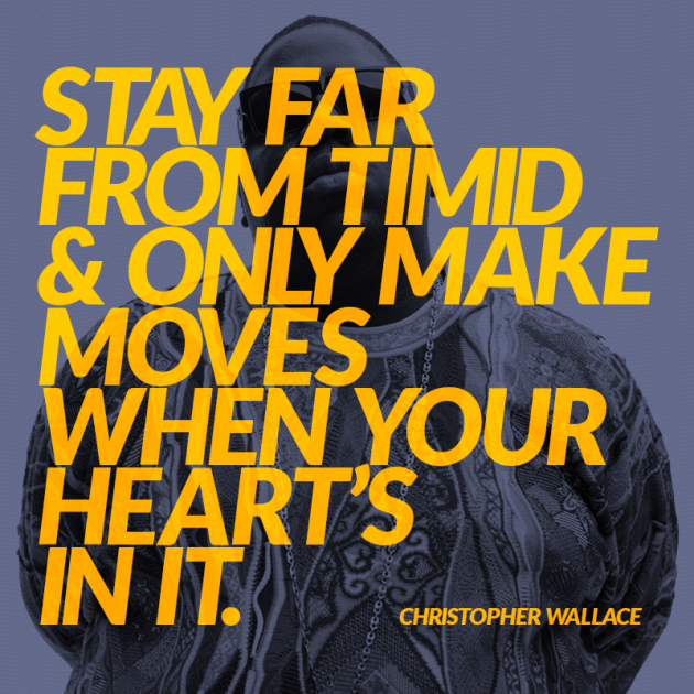 Stay Far From Timid & Only Make Moves When Your Heart's In It. ~Notorious B.I.G.